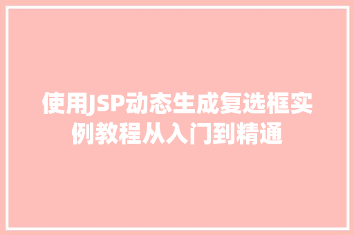 使用JSP动态生成复选框实例教程从入门到精通
