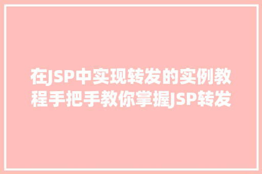 在JSP中实现转发的实例教程手把手教你掌握JSP转发技术