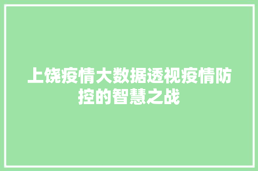 上饶疫情大数据透视疫情防控的智慧之战