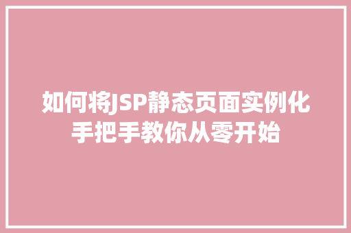 如何将JSP静态页面实例化手把手教你从零开始