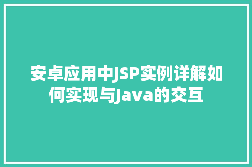 安卓应用中JSP实例详解如何实现与Java的交互  第1张