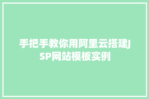 手把手教你用阿里云搭建JSP网站模板实例