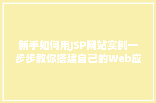 新手如何用JSP网站实例一步步教你搭建自己的Web应用