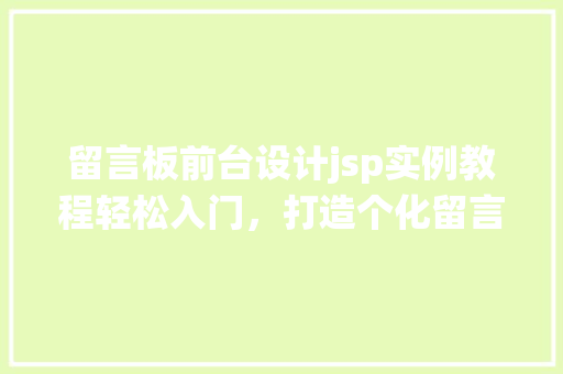 留言板前台设计jsp实例教程轻松入门，打造个化留言系统