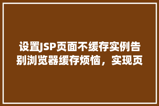 设置JSP页面不缓存实例告别浏览器缓存烦恼，实现页面实时更新