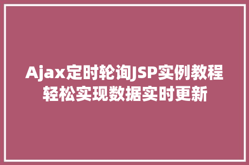 Ajax定时轮询JSP实例教程轻松实现数据实时更新