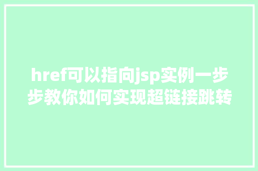 href可以指向jsp实例一步步教你如何实现超链接跳转