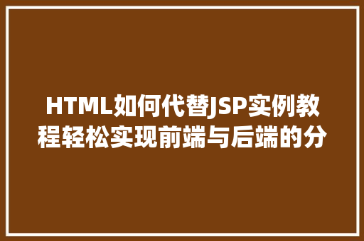 HTML如何代替JSP实例教程轻松实现前端与后端的分离
