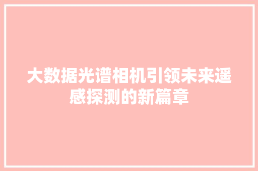 大数据光谱相机引领未来遥感探测的新篇章