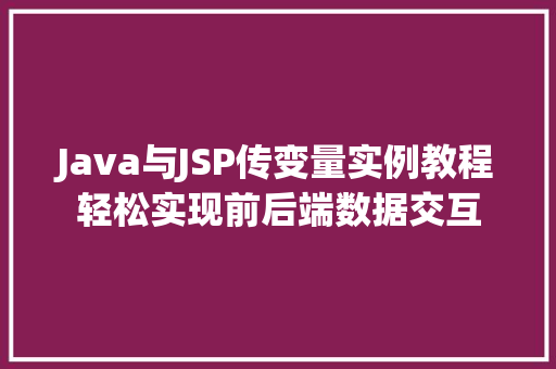 Java与JSP传变量实例教程轻松实现前后端数据交互