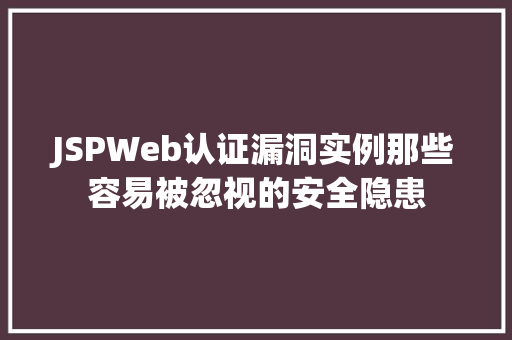 JSPWeb认证漏洞实例那些容易被忽视的安全隐患  第1张