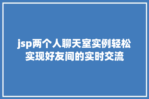 jsp两个人聊天室实例轻松实现好友间的实时交流