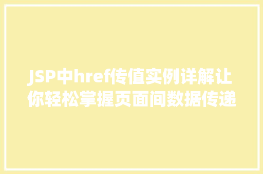 JSP中href传值实例详解让你轻松掌握页面间数据传递方法