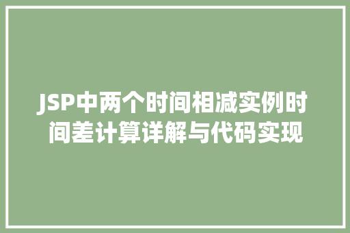 JSP中两个时间相减实例时间差计算详解与代码实现