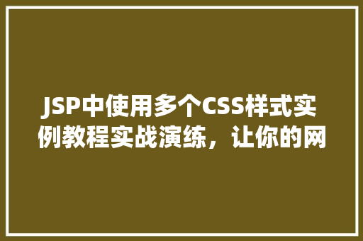 JSP中使用多个CSS样式实例教程实战演练，让你的网页更美观