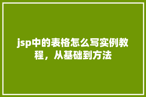 jsp中的表格怎么写实例教程，从基础到方法