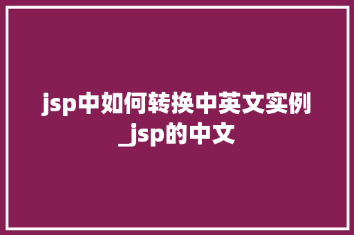 jsp中如何转换中英文实例_jsp的中文  第1张
