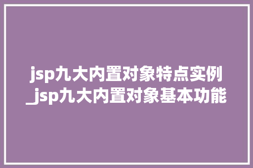 jsp九大内置对象特点实例_jsp九大内置对象基本功能