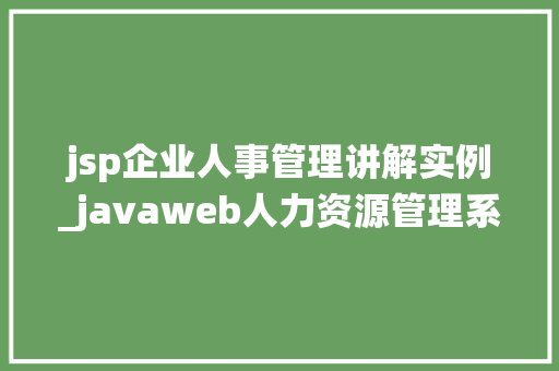 jsp企业人事管理讲解实例_javaweb人力资源管理系统