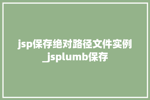jsp保存绝对路径文件实例_jsplumb保存