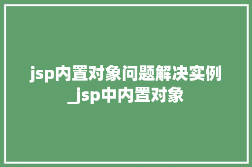 jsp内置对象问题解决实例_jsp中内置对象  第1张