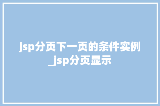 jsp分页下一页的条件实例_jsp分页显示