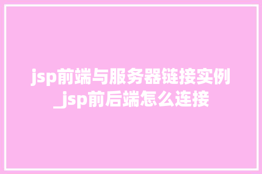 jsp前端与服务器链接实例_jsp前后端怎么连接  第1张