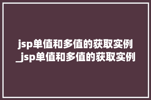 jsp单值和多值的获取实例_jsp单值和多值的获取实例是什么