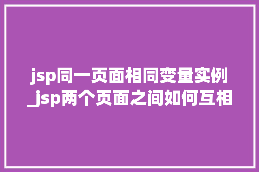 jsp同一页面相同变量实例_jsp两个页面之间如何互相传值  第1张
