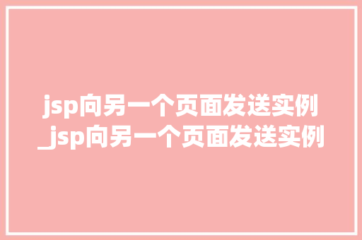 jsp向另一个页面发送实例_jsp向另一个页面发送实例怎么写