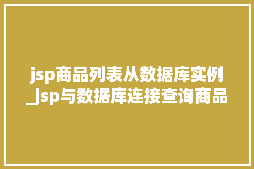 jsp商品列表从数据库实例_jsp与数据库连接查询商品代码  第1张