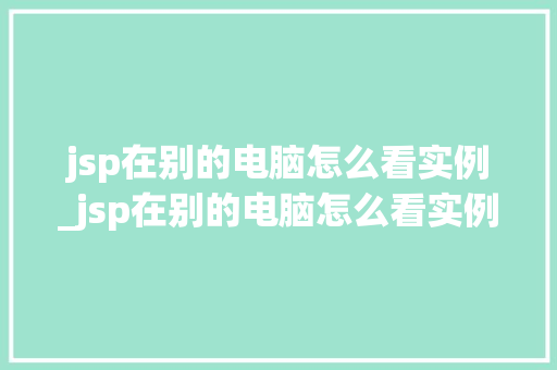 jsp在别的电脑怎么看实例_jsp在别的电脑怎么看实例内容  第1张