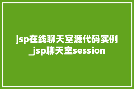 jsp在线聊天室源代码实例_jsp聊天室session