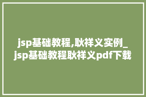 jsp基础教程,耿祥义实例_jsp基础教程耿祥义pdf下载