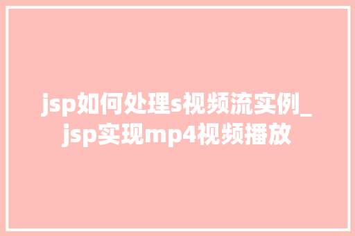 jsp如何处理s视频流实例_jsp实现mp4视频播放  第1张