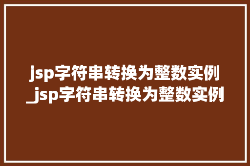 jsp字符串转换为整数实例_jsp字符串转换为整数实例怎么写  第1张