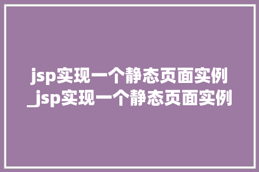 jsp实现一个静态页面实例_jsp实现一个静态页面实例的过程  第1张