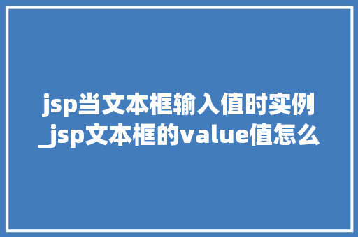 jsp当文本框输入值时实例_jsp文本框的value值怎么获得