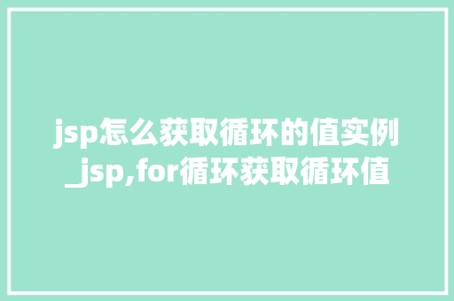 jsp怎么获取循环的值实例_jsp,for循环获取循环值  第1张