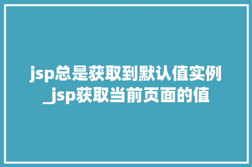 jsp总是获取到默认值实例_jsp获取当前页面的值  第1张