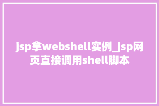 jsp拿webshell实例_jsp网页直接调用shell脚本  第1张