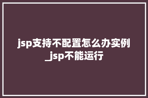 jsp支持不配置怎么办实例_jsp不能运行  第1张