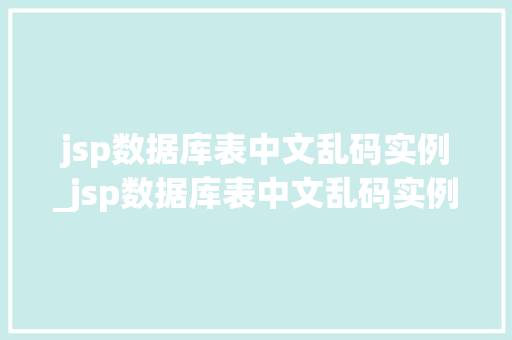 jsp数据库表中文乱码实例_jsp数据库表中文乱码实例是什么