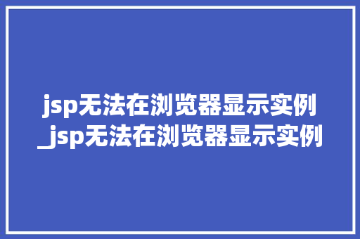 jsp无法在浏览器显示实例_jsp无法在浏览器显示实例内容