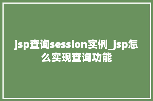 jsp查询session实例_jsp怎么实现查询功能  第1张