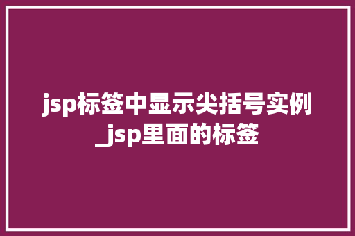 jsp标签中显示尖括号实例_jsp里面的标签
