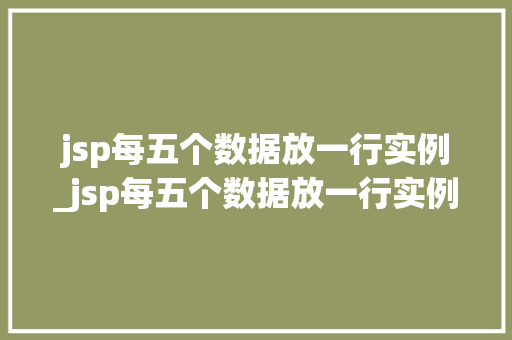 jsp每五个数据放一行实例_jsp每五个数据放一行实例是什么  第1张