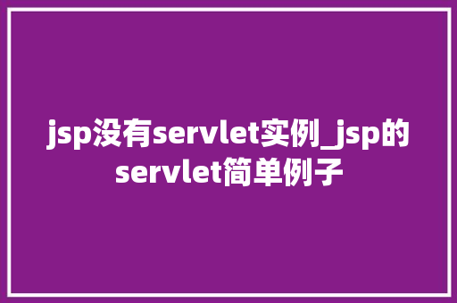 jsp没有servlet实例_jsp的servlet简单例子