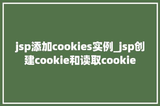 jsp添加cookies实例_jsp创建cookie和读取cookie