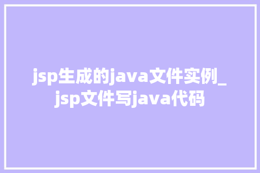 jsp生成的java文件实例_jsp文件写java代码